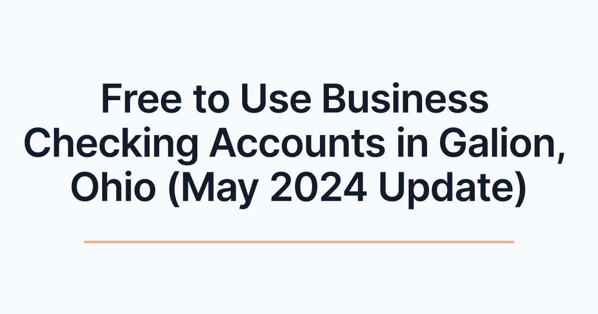 Free to Use Business Checking Accounts in Galion, Ohio (May 2024 Update)